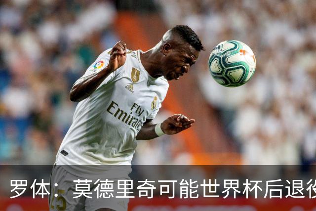 罗体：莫德里奇可能世界杯后退役，最快明年迎来在皇马任职机会